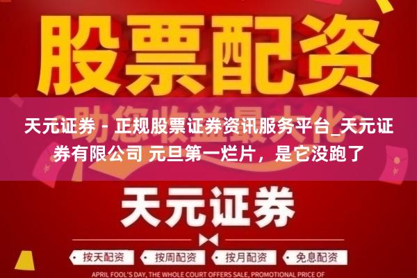 天元证券 - 正规股票证券资讯服务平台_天元证券有限公司 元旦第一烂片，是它没跑了