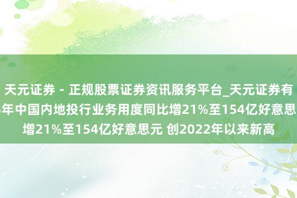 天元证券 - 正规股票证券资讯服务平台_天元证券有限公司 伦交所:2025年中国内地投行业务用度同比增21%至154亿好意思元 创2022年以来新高