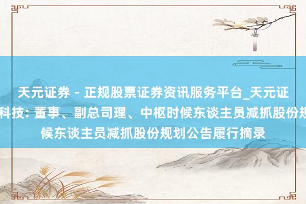 天元证券 - 正规股票证券资讯服务平台_天元证券有限公司 创耀科技: 董事、副总司理、中枢时候东谈主员减抓股份规划公告履行摘录