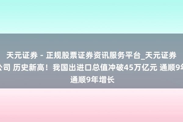 天元证券 - 正规股票证券资讯服务平台_天元证券有限公司 历史新高！我国出进口总值冲破45万亿元 通顺9年增长