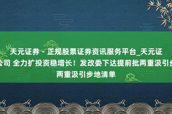 天元证券 - 正规股票证券资讯服务平台_天元证券有限公司 全力扩投资稳增长！发改委下达提前批两重汲引步地清单