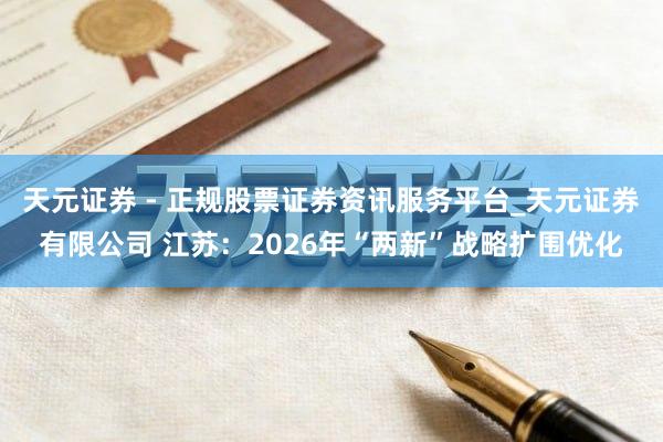 天元证券 - 正规股票证券资讯服务平台_天元证券有限公司 江苏：2026年“两新”战略扩围优化